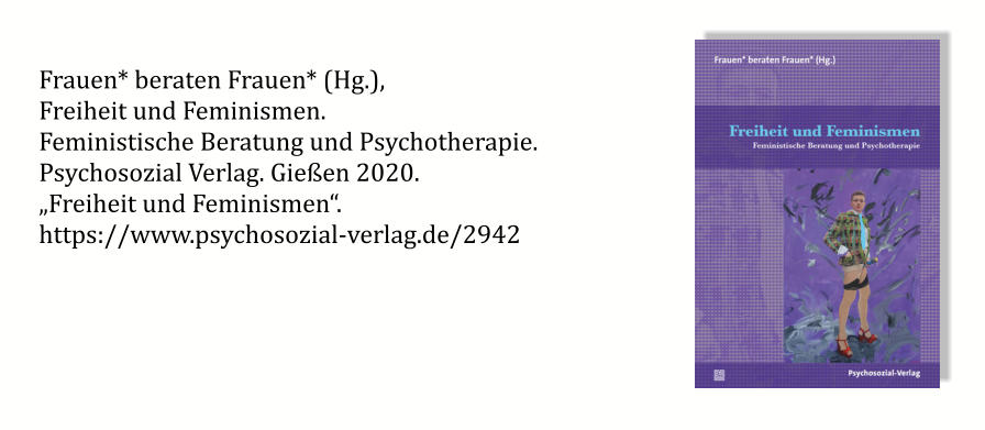 Frauen* beraten Frauen* (Hg.),  Freiheit und Feminismen.  Feministische Beratung und Psychotherapie. Psychosozial Verlag. Gießen 2020.  „Freiheit und Feminismen“. https://www.psychosozial-verlag.de/2942