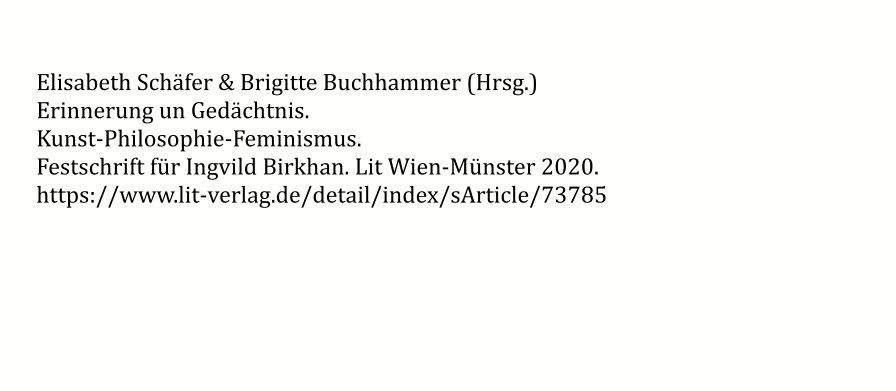 Elisabeth Schäfer & Brigitte Buchhammer (Hrsg.)  Erinnerung un Gedächtnis.  Kunst-Philosophie-Feminismus. Festschrift für Ingvild Birkhan. Lit Wien-Münster 2020. https://www.lit-verlag.de/detail/index/sArticle/73785